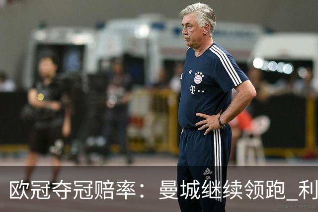 欧冠夺冠赔率：曼城继续领跑 利物浦反超巴黎圣曼